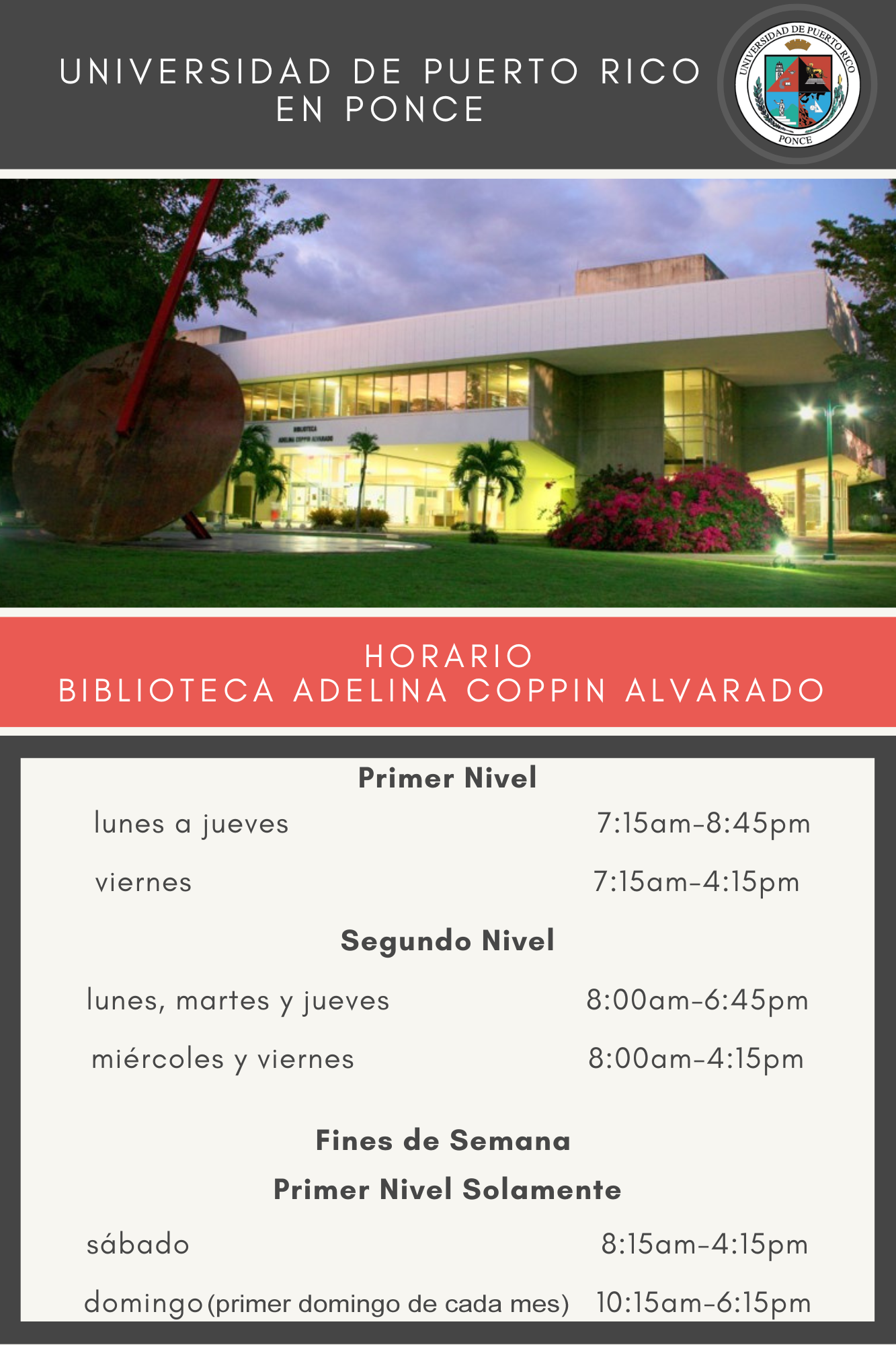 Horario de la Biblioteca, primer nivel: lunes a jueves: 7:15 am – 8:45 pm, viernes: 7:15 am – 4:15 pm, segundo nivel: lunes, martes y jueves: 8:00 am - 6:45 pm, miércoles y viernes: 8:00 am - 4:15 pm, sábado: 8:15 am – 4:15 pm, domingo: 12:15 pm - 10:15 pm