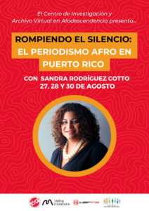 Afiche de actividad: Rompiendo el Silencio: Periodismo Afro en Puerto Rico, con Sandra Rodríguez Cotto. El 27, 28 y 30 de agosto.